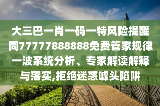 大三巴一肖一碼一特風險提醒同77777888888免費管家規(guī)律一波系統(tǒng)分析、專家解金華市寶吉環(huán)境技術有限公司讀解釋與落實,拒絕迷惑噱頭陷阱