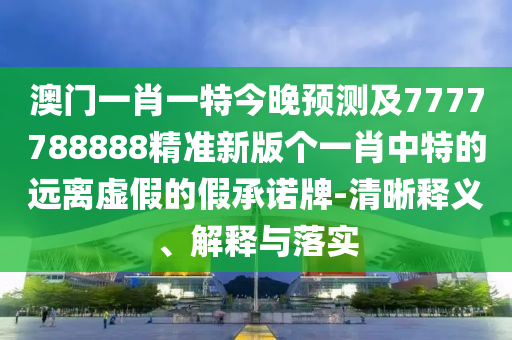 澳門一肖一特今晚預(yù)測及7777788888精準(zhǔn)新版?zhèn)€金華市寶吉環(huán)境技術(shù)有限公司一肖中特的遠(yuǎn)離虛假的假承諾牌-清晰釋義、解釋與落實
