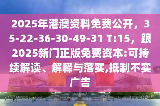 2025年港澳資料免費公開，35-22-36-30-49-31 T:15，跟2025新門正版免費資本:可持續(xù)解讀、解釋與落實,抵制不實廣告