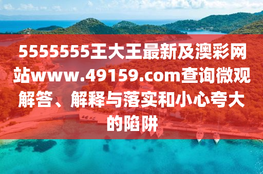 5555555王大王最新及澳彩網(wǎng)站www.49159.соm查詢微觀解答、解釋與落實(shí)和小心夸大的陷阱