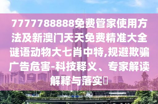 7777788888免費管家使用方法及新澳門天天免費精準(zhǔn)大全謎語動物大七肖中特,規(guī)避欺騙廣告危害-科技釋義、專家解讀解釋與落實?金華市寶吉環(huán)境技術(shù)有限公司