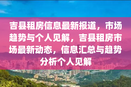 吉縣租房信息最新報(bào)道，市場(chǎng)趨勢(shì)與個(gè)人見解，吉縣租房市場(chǎng)最新動(dòng)態(tài)，信息匯總與趨勢(shì)分析個(gè)人見解