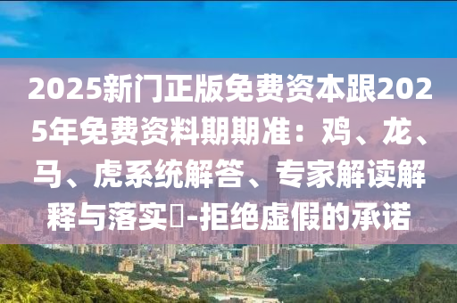 2025新門正版免費(fèi)資本跟2025年免費(fèi)資料期期準(zhǔn)：雞、龍、馬、虎系統(tǒng)解答、專家解讀解釋與落實(shí)?-拒絕虛假的承諾