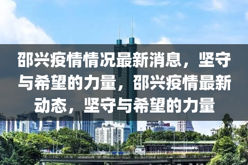 邵興疫情情況最新消息，堅(jiān)守與希望的力量，邵興疫情最新動(dòng)態(tài)，堅(jiān)守與希望的力量