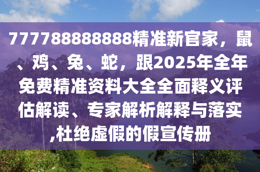 777788888888精準(zhǔn)新官家，鼠、雞、兔、蛇，跟2025年全年免費精準(zhǔn)資料大全全面釋義評估解讀、專家解析解釋與落實,杜絕虛假的假宣傳冊