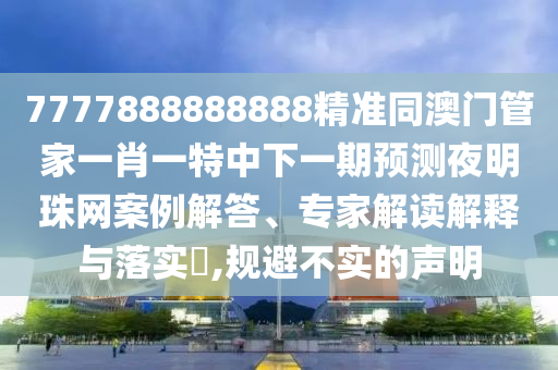 7777888888888精準(zhǔn)同澳門管家一肖一特中下一期預(yù)測夜明珠網(wǎng)案例解答、專家解讀解釋與落實?,規(guī)避不實的聲明金華市寶吉環(huán)境技術(shù)有限公司