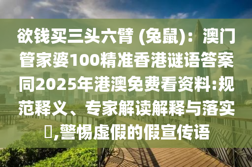 欲錢買三頭六臂 (兔鼠)：澳門管家婆100精準(zhǔn)香港謎語答案同2025年港澳免費看資料:規(guī)范釋義、專家解讀解釋與落實?,警惕虛假的假宣傳語